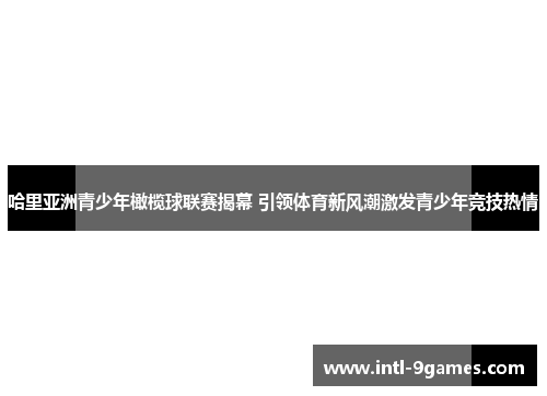 哈里亚洲青少年橄榄球联赛揭幕 引领体育新风潮激发青少年竞技热情