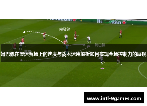 姆巴佩在奥运赛场上的速度与战术运用解析如何实现全场控制力的展现