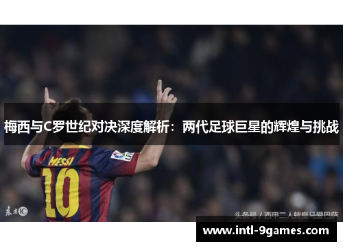 梅西与C罗世纪对决深度解析：两代足球巨星的辉煌与挑战