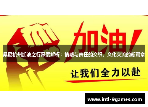 桑尼杭州加油之行深度解析：情感与责任的交织，文化交流的新篇章