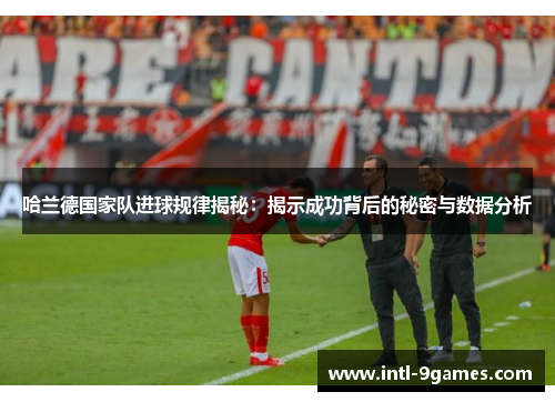哈兰德国家队进球规律揭秘：揭示成功背后的秘密与数据分析
