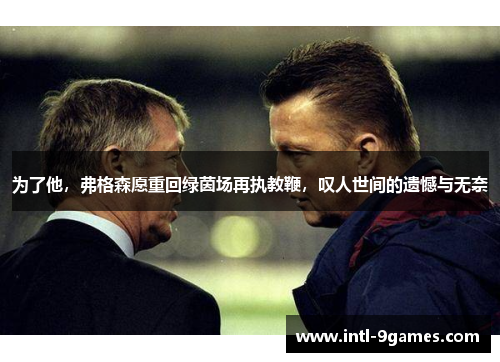 为了他，弗格森愿重回绿茵场再执教鞭，叹人世间的遗憾与无奈