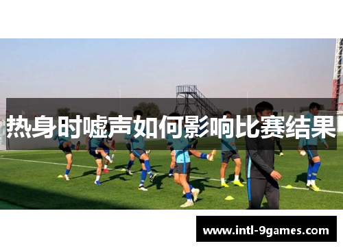 热身时嘘声如何影响比赛结果