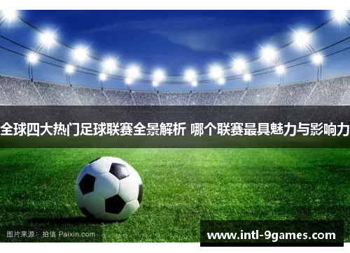 全球四大热门足球联赛全景解析 哪个联赛最具魅力与影响力