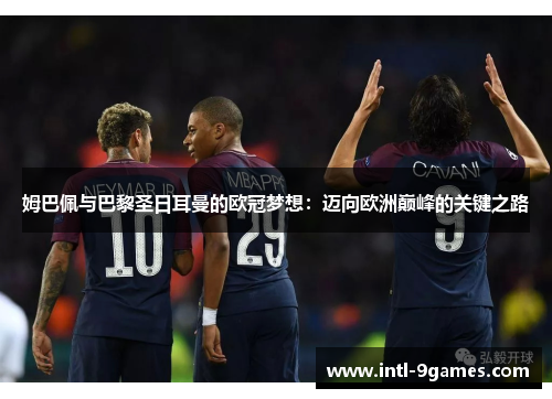 姆巴佩与巴黎圣日耳曼的欧冠梦想：迈向欧洲巅峰的关键之路