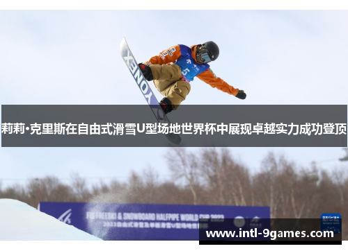 莉莉·克里斯在自由式滑雪U型场地世界杯中展现卓越实力成功登顶
