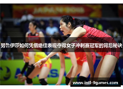 努鲁伊莎如何凭借绝佳表现夺得女子冲刺赛冠军的背后秘诀