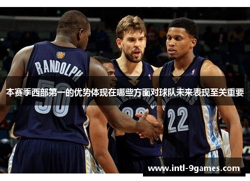 本赛季西部第一的优势体现在哪些方面对球队未来表现至关重要