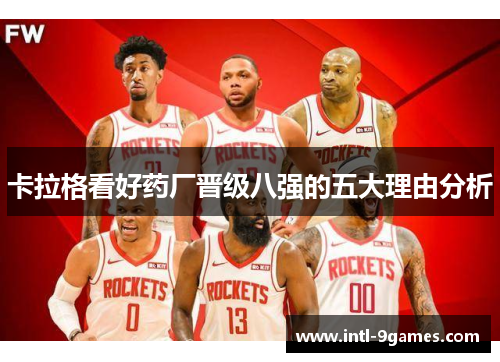 卡拉格看好药厂晋级八强的五大理由分析