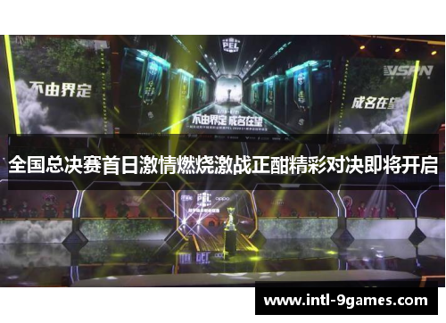 全国总决赛首日激情燃烧激战正酣精彩对决即将开启