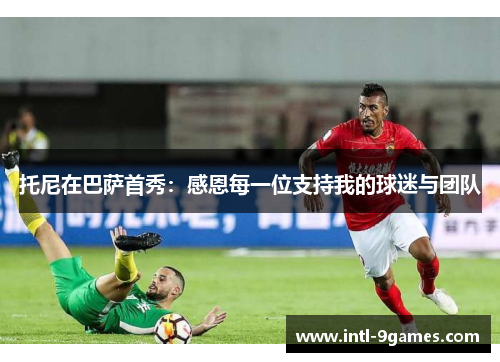 托尼在巴萨首秀：感恩每一位支持我的球迷与团队