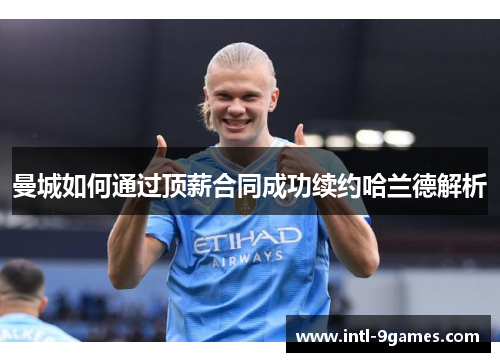 曼城如何通过顶薪合同成功续约哈兰德解析