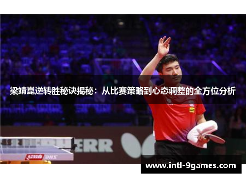 梁靖崑逆转胜秘诀揭秘：从比赛策略到心态调整的全方位分析