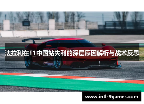 法拉利在F1中国站失利的深层原因解析与战术反思
