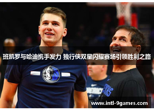 班凯罗与哈迪携手发力 独行侠双星闪耀赛场引领胜利之路