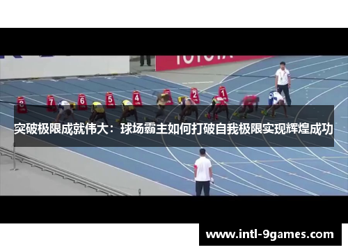 突破极限成就伟大：球场霸主如何打破自我极限实现辉煌成功