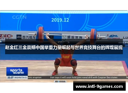 赵金红三金震撼中国举重力量崛起与世界竞技舞台的辉煌展现