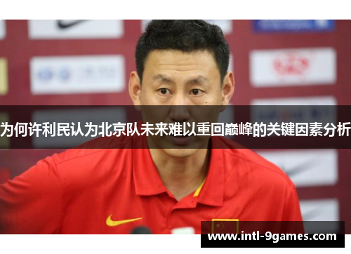 为何许利民认为北京队未来难以重回巅峰的关键因素分析