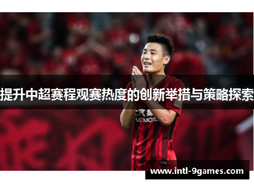 提升中超赛程观赛热度的创新举措与策略探索