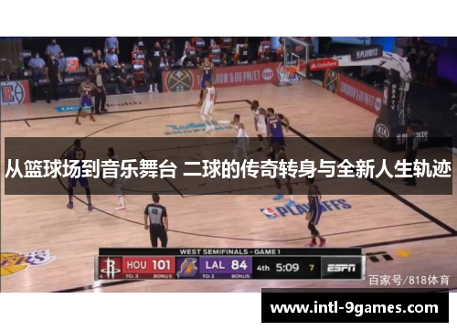 从篮球场到音乐舞台 二球的传奇转身与全新人生轨迹