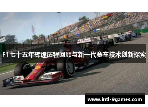 F1七十五年辉煌历程回顾与新一代赛车技术创新探索