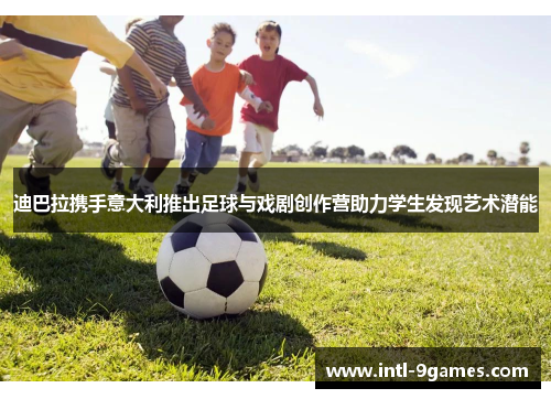 迪巴拉携手意大利推出足球与戏剧创作营助力学生发现艺术潜能