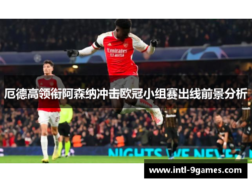 厄德高领衔阿森纳冲击欧冠小组赛出线前景分析