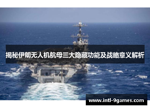揭秘伊朗无人机航母三大隐藏功能及战略意义解析