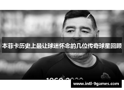 本菲卡历史上最让球迷怀念的几位传奇球星回顾