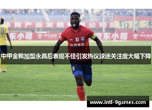 中甲金靴加盟永昌后表现不佳引发热议球迷关注度大幅下降