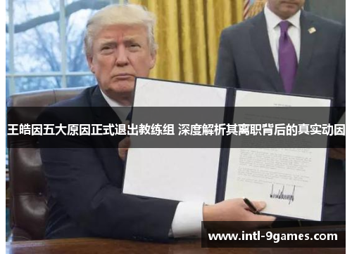 王皓因五大原因正式退出教练组 深度解析其离职背后的真实动因