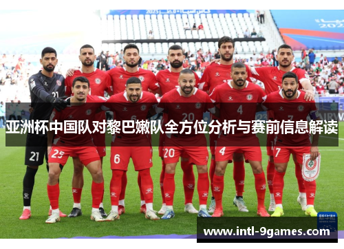 亚洲杯中国队对黎巴嫩队全方位分析与赛前信息解读