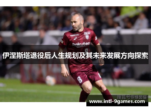 伊涅斯塔退役后人生规划及其未来发展方向探索