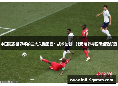 中国赢得世界杯的三大关键因素：战术创新、球员培养与国际经验积累