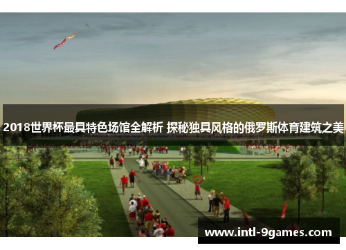 2018世界杯最具特色场馆全解析 探秘独具风格的俄罗斯体育建筑之美