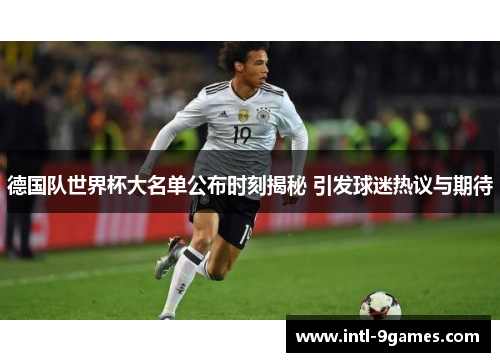 德国队世界杯大名单公布时刻揭秘 引发球迷热议与期待