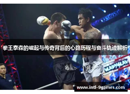 拳王泰森的崛起与传奇背后的心路历程与奋斗轨迹解析