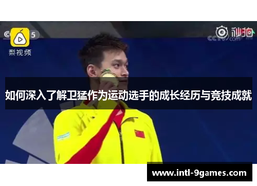 如何深入了解卫猛作为运动选手的成长经历与竞技成就