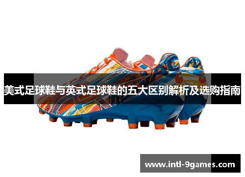 美式足球鞋与英式足球鞋的五大区别解析及选购指南
