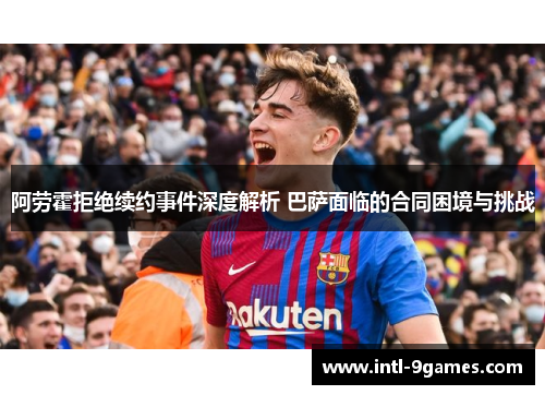 阿劳霍拒绝续约事件深度解析 巴萨面临的合同困境与挑战