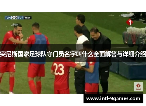 突尼斯国家足球队守门员名字叫什么全面解答与详细介绍