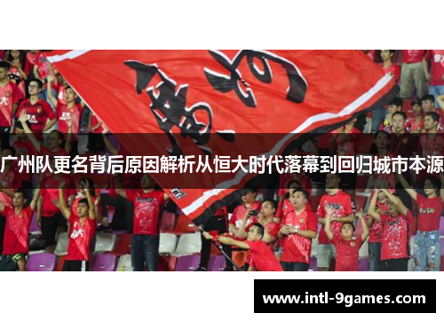 广州队更名背后原因解析从恒大时代落幕到回归城市本源