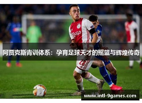 阿贾克斯青训体系：孕育足球天才的摇篮与辉煌传奇
