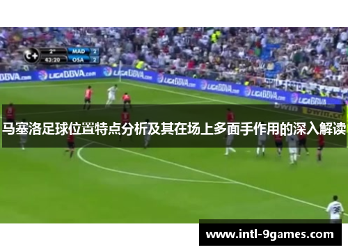马塞洛足球位置特点分析及其在场上多面手作用的深入解读
