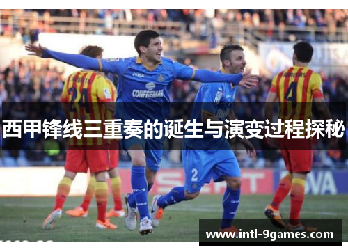西甲锋线三重奏的诞生与演变过程探秘