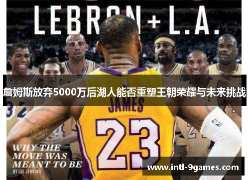詹姆斯放弃5000万后湖人能否重塑王朝荣耀与未来挑战 詹姆斯放弃5000万后湖人能否重塑王朝荣耀与未来挑战