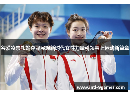 谷爱凌崇礼站夺冠展现新时代女性力量引领雪上运动新篇章