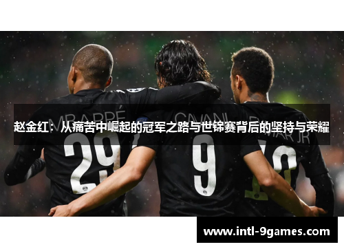 赵金红：从痛苦中崛起的冠军之路与世锦赛背后的坚持与荣耀