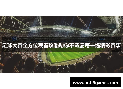 足球大赛全方位观看攻略助你不遗漏每一场精彩赛事