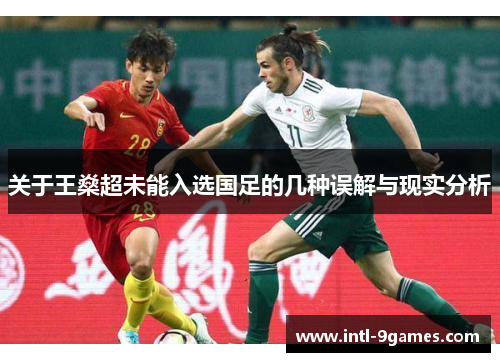 关于王燊超未能入选国足的几种误解与现实分析